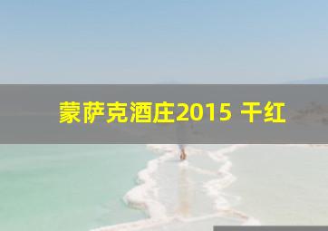 蒙萨克酒庄2015 干红